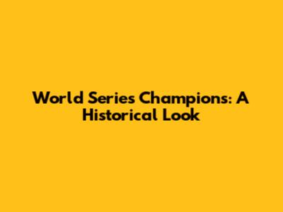 World Series Champions: A Historical Look
