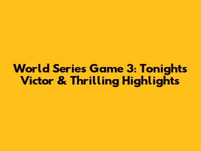 World Series Game 3: Tonight's Victor & Thrilling Highlights