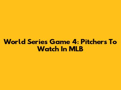 World Series Game 4: Pitchers To Watch In MLB