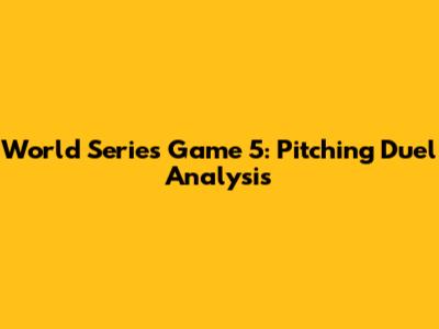 World Series Game 5: Pitching Duel Analysis