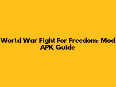 World War Fight For Freedom: Mod APK Guide