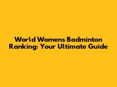 World Women's Badminton Ranking: Your Ultimate Guide