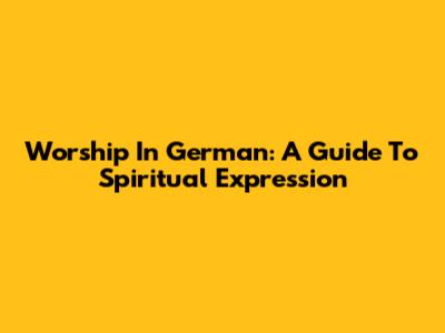 Worship In German: A Guide To Spiritual Expression