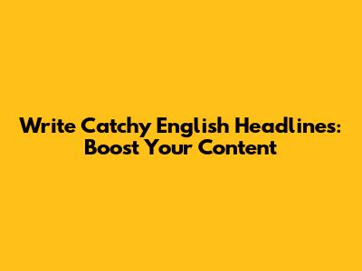 Write Catchy English Headlines: Boost Your Content
