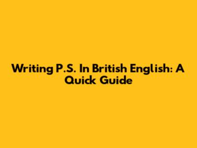 Writing 'P.S.' In British English: A Quick Guide