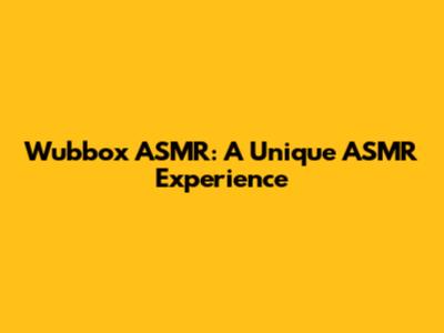Wubbox ASMR: A Unique ASMR Experience