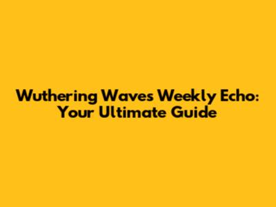 Wuthering Waves Weekly Echo: Your Ultimate Guide