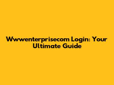 Wwwenterprisecom Login: Your Ultimate Guide