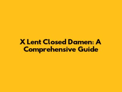 X Lent Closed Damen: A Comprehensive Guide