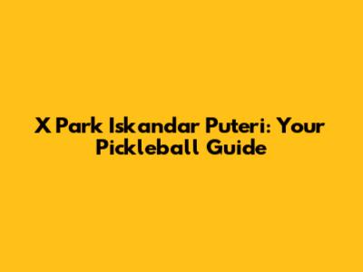 X Park Iskandar Puteri: Your Pickleball Guide