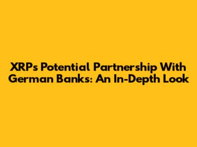 XRP's Potential Partnership With German Banks: An In-Depth Look
