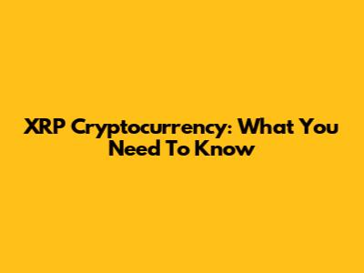 XRP Cryptocurrency: What You Need To Know