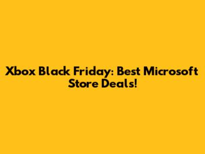 Xbox Black Friday: Best Microsoft Store Deals!