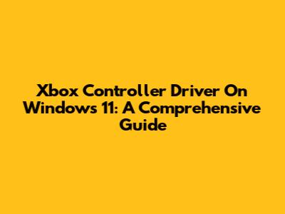 Xbox Controller Driver On Windows 11: A Comprehensive Guide