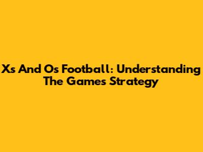 Xs And Os Football: Understanding The Game's Strategy