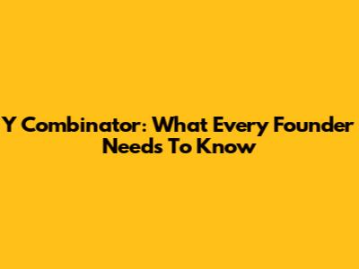 Y Combinator: What Every Founder Needs To Know