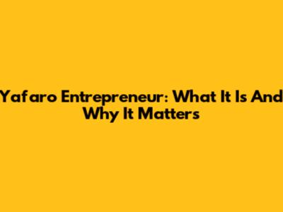 Yafaro Entrepreneur: What It Is And Why It Matters