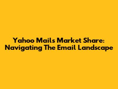 Yahoo Mail's Market Share: Navigating The Email Landscape
