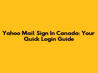 Yahoo Mail Sign In Canada: Your Quick Login Guide