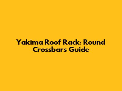 Yakima Roof Rack: Round Crossbars Guide