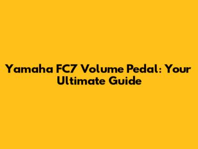 Yamaha FC7 Volume Pedal: Your Ultimate Guide