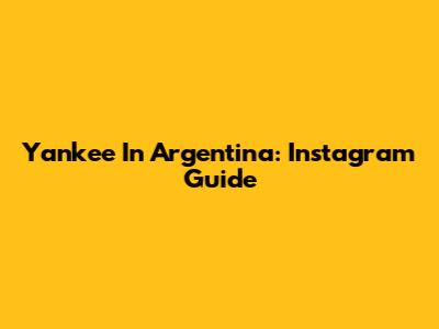 Yankee In Argentina: Instagram Guide