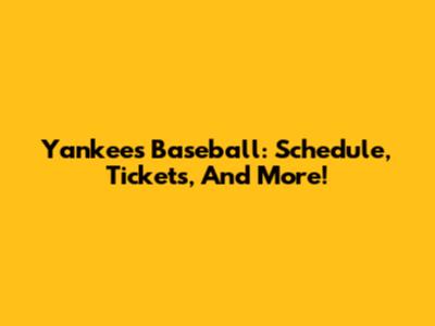 Yankees Baseball: Schedule, Tickets, And More!