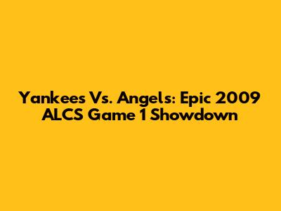 Yankees Vs. Angels: Epic 2009 ALCS Game 1 Showdown