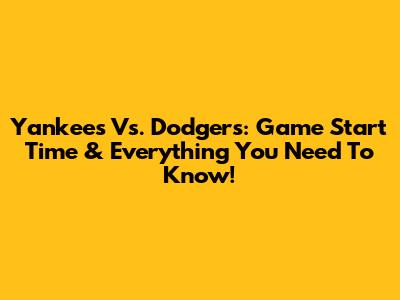 Yankees Vs. Dodgers: Game Start Time & Everything You Need To Know!