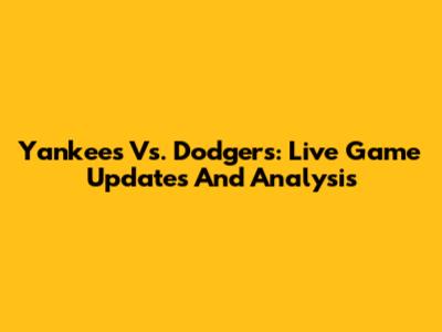 Yankees Vs. Dodgers: Live Game Updates And Analysis