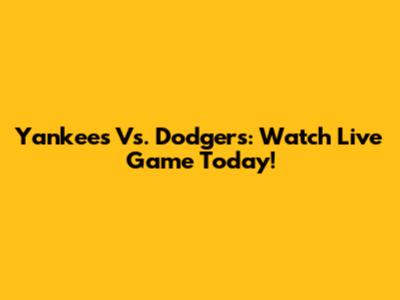 Yankees Vs. Dodgers: Watch Live Game Today!