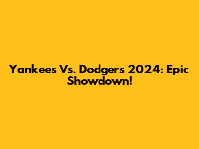 Yankees Vs. Dodgers 2024: Epic Showdown!