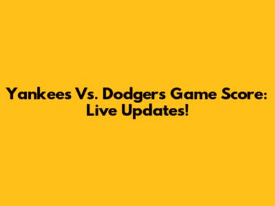 Yankees Vs. Dodgers Game Score: Live Updates!