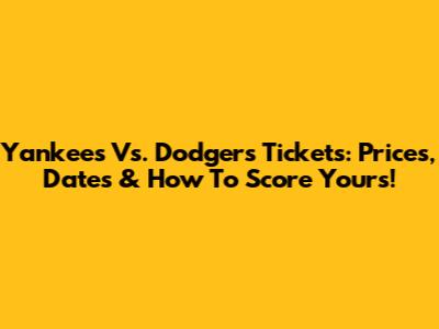 Yankees Vs. Dodgers Tickets: Prices, Dates & How To Score Yours!