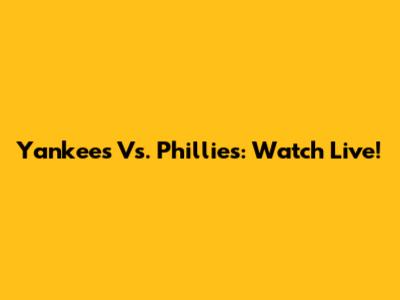 Yankees Vs. Phillies: Watch Live!