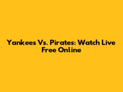 Yankees Vs. Pirates: Watch Live Free Online