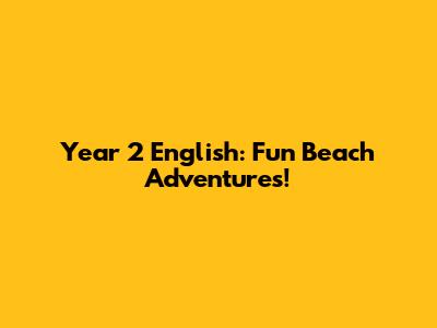 Year 2 English: Fun Beach Adventures!