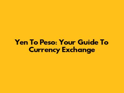 Yen To Peso: Your Guide To Currency Exchange