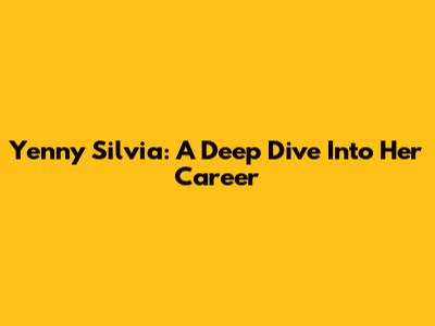 Yenny Silvia: A Deep Dive Into Her Career