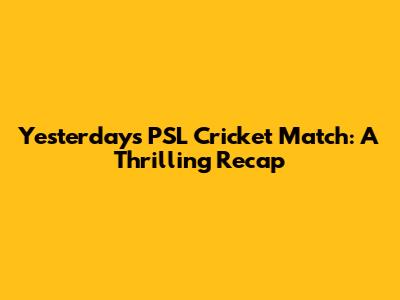 Yesterday's PSL Cricket Match: A Thrilling Recap