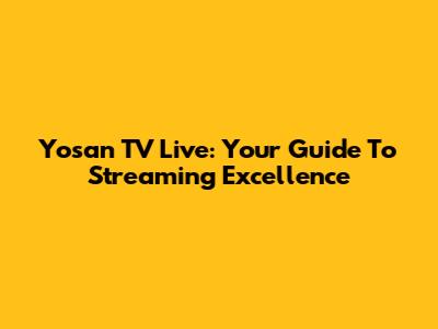 Yosan TV Live: Your Guide To Streaming Excellence