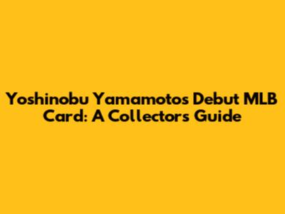 Yoshinobu Yamamoto's Debut MLB Card: A Collector's Guide