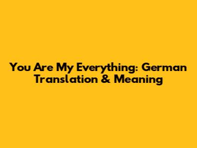 You Are My Everything: German Translation & Meaning