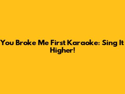 You Broke Me First Karaoke: Sing It Higher!