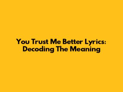 You Trust Me Better Lyrics: Decoding The Meaning