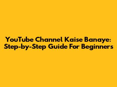 YouTube Channel Kaise Banaye: Step-by-Step Guide For Beginners