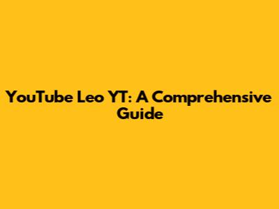 YouTube Leo YT: A Comprehensive Guide