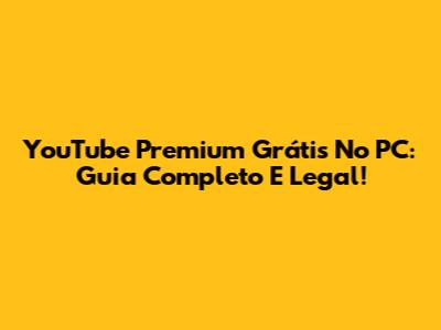 YouTube Premium Grátis No PC: Guia Completo E Legal!