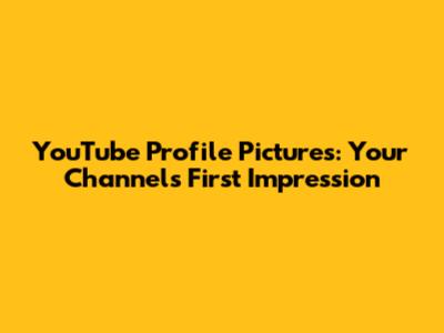YouTube Profile Pictures: Your Channel's First Impression