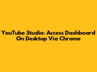 YouTube Studio: Access Dashboard On Desktop Via Chrome
